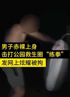 云南一男子光膀子公园秀拳法，因破坏救生物资被行拘