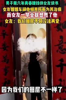 男子赚钱供女友读书 女友毕业提分手：圈层不同没法再爱