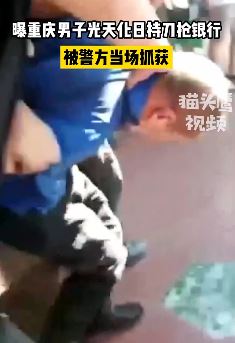 重庆一男子大白天持刀抢银行被抓