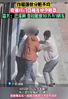广东河源一诈骗团伙因分赃不均银行门口抢夺赃款