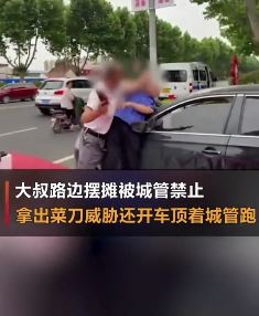 男子路边摆摊被城管制止 手持菜刀威胁并开车顶着城管跑