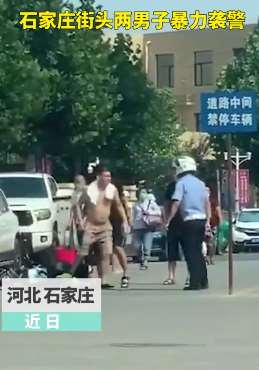 石家庄两男子街头暴力袭警被刑拘