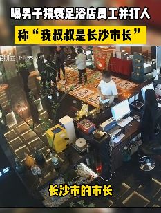 男子猥亵足浴店女员工并打人 叫嚣:我叔叔是长沙市长