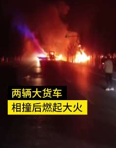 辽宁阜新2货车相撞起火，司机穿裤衩火里逃生