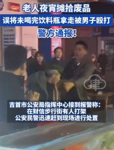 捡废品老人误将未喝完饮料瓶拿走遭殴打