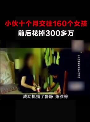 男子10个月交往160个女生，前后共花掉300多万!