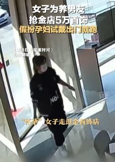 山东聊城一女子为养男友抢金店5万首饰