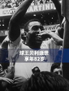 球王贝利因病逝世享年82岁