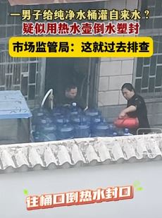 网曝河南周口一男子桶装水灌自来水塑封后销售