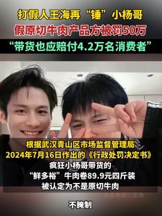 打假人王海曝小杨哥带货假原切牛肉