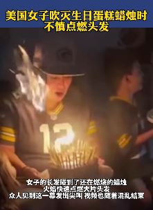 美国一女子吹生日蜡烛不慎引燃头发
