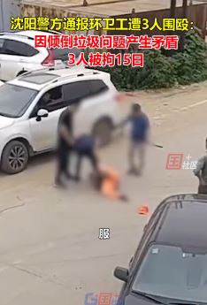 沈阳一环卫工遭3人围殴  警方通报：因倒垃圾起纠纷，3人已被拘！