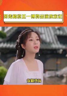 杨紫、王一博出演承欢记？若网传属实值得期待！