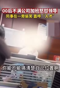 00后整顿职场搞笑视频：小伙不满公司加班怒怼领导！