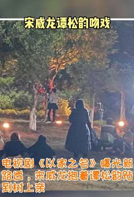 宋威龙抱起谭松韵贴树吻戏被围观