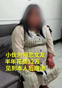 湖南一小伙为网恋女友转帐32万，见女友真容后"泪奔"