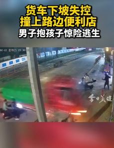 深圳一货车下坡失控撞入便利店 男子抱起孩子惊险逃生