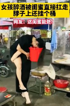 女孩醉酒被闺蜜扛走 脖子上还挂个桶