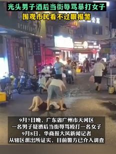 广州一光头男酒后当街辱骂殴打女子