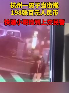 杭州一男子当街撒198张百元大钞 快递小哥捡到上交民警