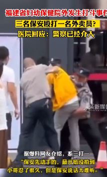 福建省妇幼保健院3保安殴打一外卖员