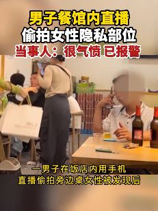 男子餐馆内直播时偷拍女性隐私部位
