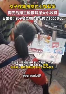 女子集市摊上被忽悠花2000多元掏耳屎