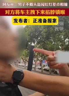 河北邯郸一男子骑车闯红灯险被撞 拦停对方车辆锁喉车主