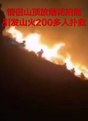情侣山顶放烟花拍照引发山火，200多人参与扑救！