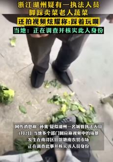 湖州一男子脚踩卖菜老人蔬菜拍视频炫耀 其身份疑为一名城管