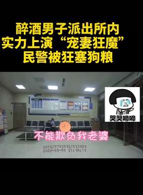 狗粮撒到派出所，醉酒男实力上演"宠妻狂魔"！