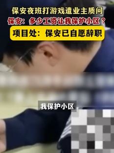 业主质问保安上班打游反被怼：多少工资让我保护小区