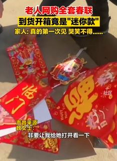 老人网购全套春联到货开箱竟是“迷你款”  令人哭笑不得