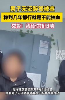 河北邯郸一男子无证醉驾被查拒抽血 称关几年都行就不能抽