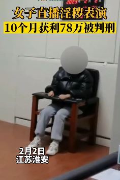 女子直播淫秽表演获利70余万被判刑 从开始不好意思到逐渐放开尺度