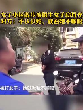 女子小区散步被陌生人扇耳光，打人者：就看她不顺眼！