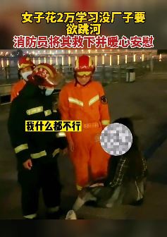 女子花2万学习没厂子要欲跳河被消防员救下