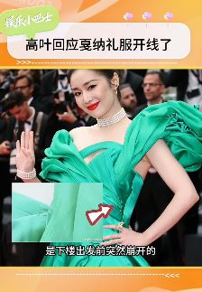 高叶回应戛纳电影节礼服开线：下楼出发前突然崩开后自己所缝