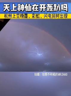 杭州暴雨过后现奇观，彩虹、闪电、晚霞同时出现
