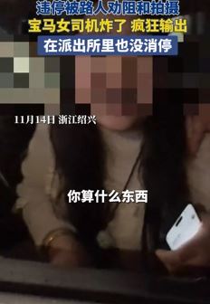 浙江绍兴一宝马女司机违停堵路 路人劝阻遭其疯狂叫嚣