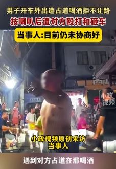 男子称开车外出遭占道喝酒拒不让路者殴打砸车