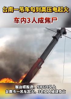 台南市一吊车勾到高压电起火，车内3人烧成焦尸