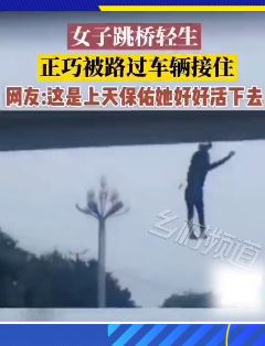 女子跳桥轻生正好被路过货车接住