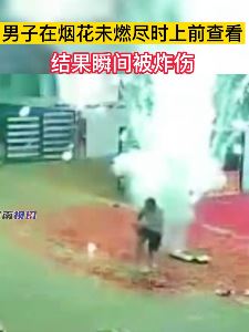 监拍：男子在烟花未燃尽上前查看被炸伤！