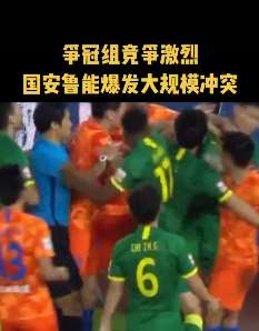 中超国安、鲁能爆发大规模冲突！