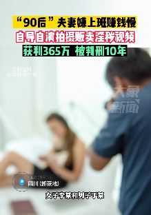 90后夫妻拍淫秽视频牟利365万获刑10年