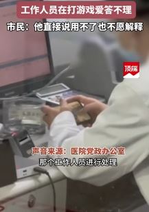 市民吐槽医院工作人员上班玩游戏 咨询问题爱答不理