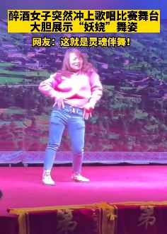 醉酒女子冲上歌唱比赛舞台伴舞 舞姿妖娆喧宾夺主