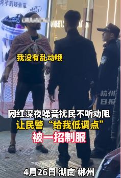 嚣张网红噪音扰民不听劝阻被民警制服