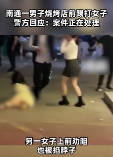 南通一男子烧烤店前殴打女子 他人上前劝阻被掐脖子威胁